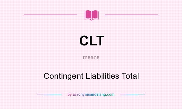 What does CLT mean? It stands for Contingent Liabilities Total