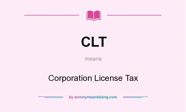 What does CLT mean? It stands for Corporation License Tax
