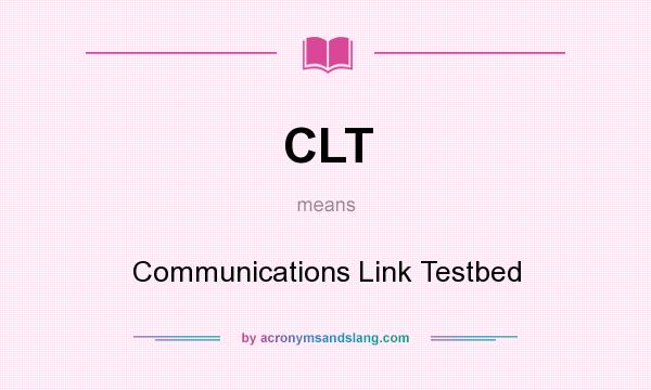 What does CLT mean? It stands for Communications Link Testbed