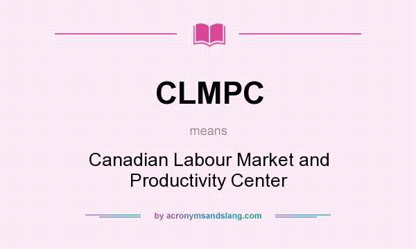What does CLMPC mean? It stands for Canadian Labour Market and Productivity Center