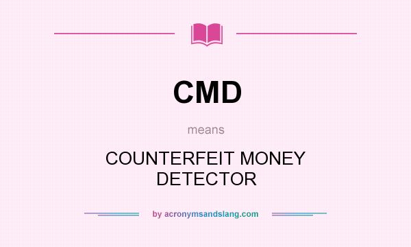 What does CMD mean? It stands for COUNTERFEIT MONEY DETECTOR