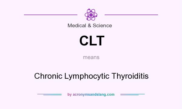 What does CLT mean? It stands for Chronic Lymphocytic Thyroiditis