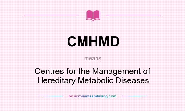 What does CMHMD mean? It stands for Centres for the Management of Hereditary Metabolic Diseases
