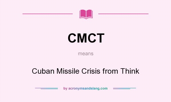 What does CMCT mean? It stands for Cuban Missile Crisis from Think