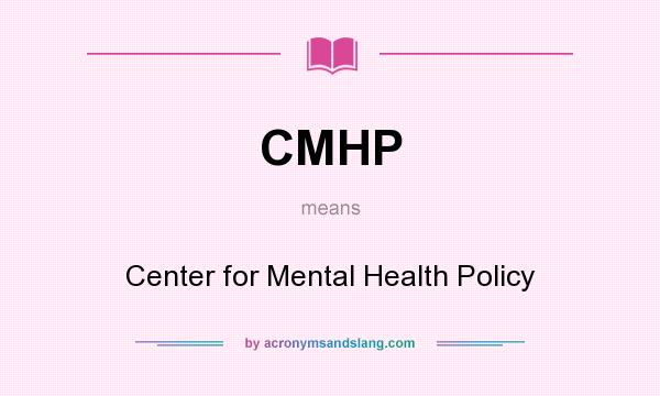 What does CMHP mean? It stands for Center for Mental Health Policy