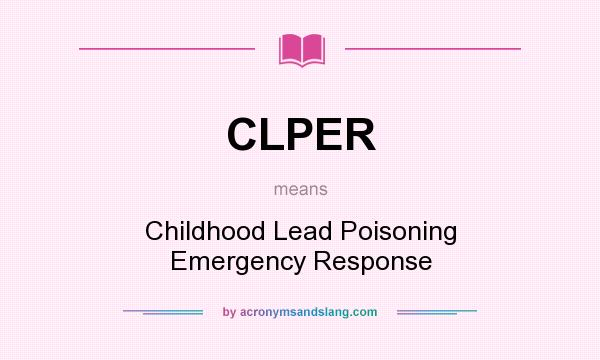 What does CLPER mean? It stands for Childhood Lead Poisoning Emergency Response