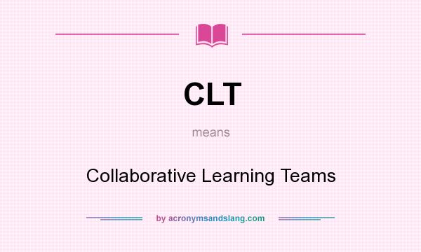 What does CLT mean? It stands for Collaborative Learning Teams