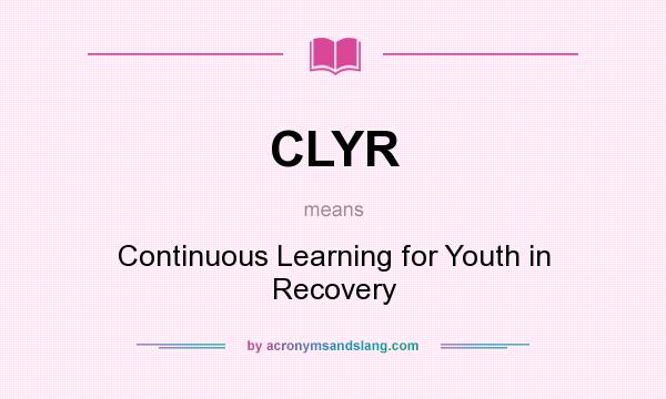 What does CLYR mean? It stands for Continuous Learning for Youth in Recovery