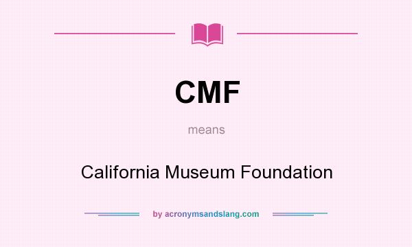What does CMF mean? It stands for California Museum Foundation