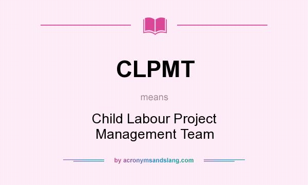 What does CLPMT mean? It stands for Child Labour Project Management Team