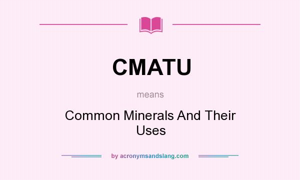 What does CMATU mean? It stands for Common Minerals And Their Uses