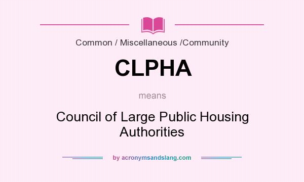 What does CLPHA mean? It stands for Council of Large Public Housing Authorities