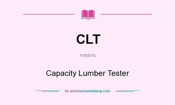 What does CLT mean? It stands for Capacity Lumber Tester