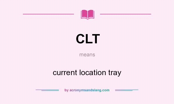 What does CLT mean? It stands for current location tray