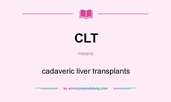 What does CLT mean? It stands for cadaveric liver transplants