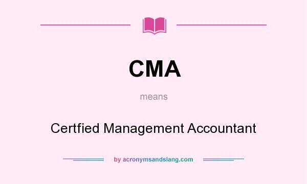 What does CMA mean? It stands for Certfied Management Accountant