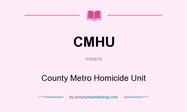 What does CMHU mean? It stands for County Metro Homicide Unit
