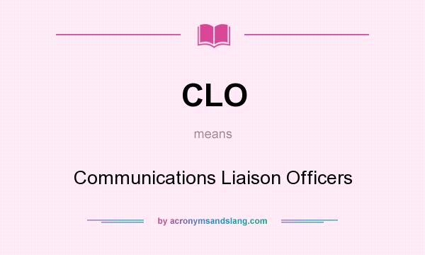 What does CLO mean? It stands for Communications Liaison Officers