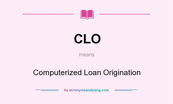 What does CLO mean? It stands for Computerized Loan Origination