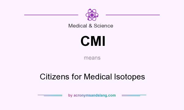 What does CMI mean? It stands for Citizens for Medical Isotopes