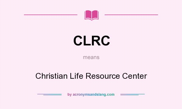 What does CLRC mean? It stands for Christian Life Resource Center