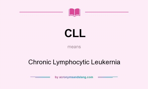 What does CLL mean? It stands for Chronic Lymphocytic Leukernia
