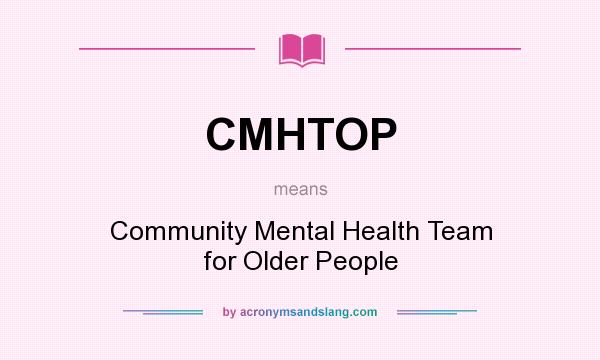 What does CMHTOP mean? It stands for Community Mental Health Team for Older People