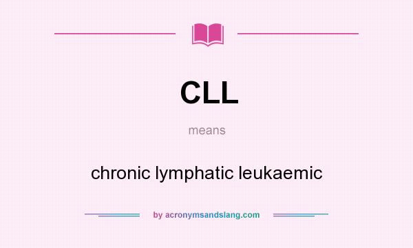 What does CLL mean? It stands for chronic lymphatic leukaemic