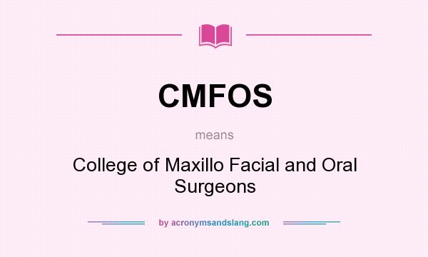 What does CMFOS mean? It stands for College of Maxillo Facial and Oral Surgeons