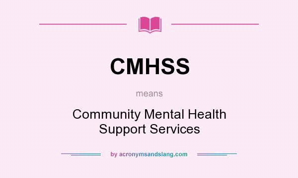 What does CMHSS mean? It stands for Community Mental Health Support Services