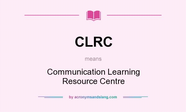 What does CLRC mean? It stands for Communication Learning Resource Centre