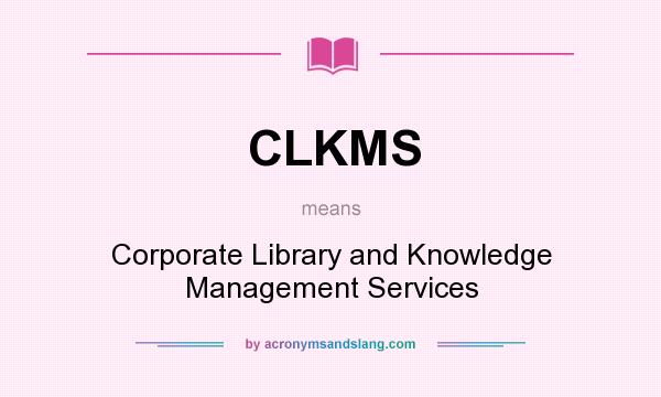 What does CLKMS mean? It stands for Corporate Library and Knowledge Management Services