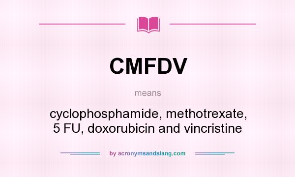 What does CMFDV mean? It stands for cyclophosphamide, methotrexate, 5 FU, doxorubicin and vincristine