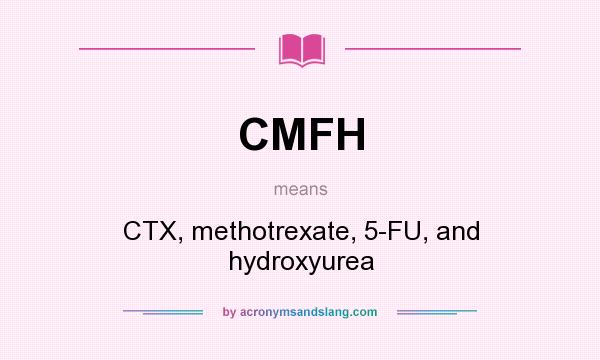 What does CMFH mean? It stands for CTX, methotrexate, 5-FU, and hydroxyurea
