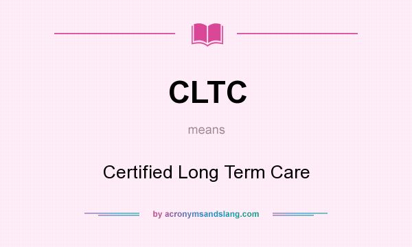 What does CLTC mean? It stands for Certified Long Term Care