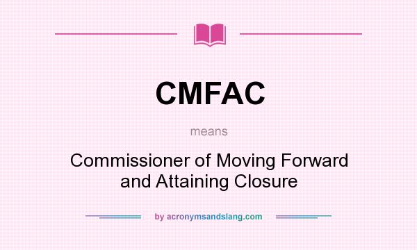 What does CMFAC mean? It stands for Commissioner of Moving Forward and Attaining Closure