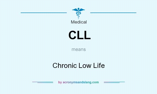 What does CLL mean? It stands for Chronic Low Life