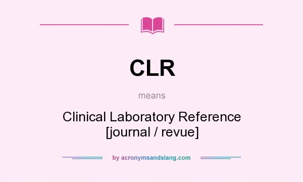 What does CLR mean? It stands for Clinical Laboratory Reference [journal / revue]