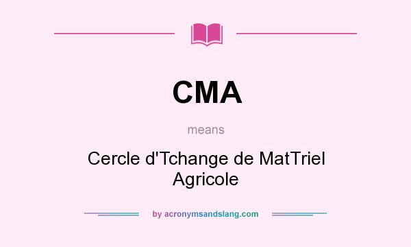 What does CMA mean? It stands for Cercle d`Tchange de MatTriel Agricole