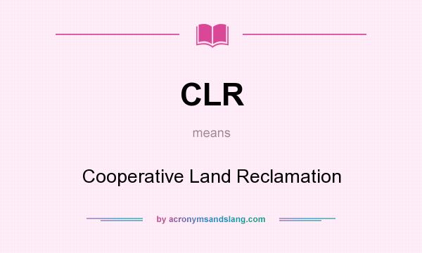 What does CLR mean? It stands for Cooperative Land Reclamation