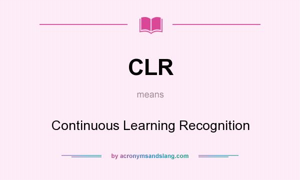 What does CLR mean? It stands for Continuous Learning Recognition