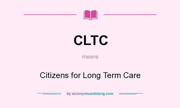 What does CLTC mean? It stands for Citizens for Long Term Care