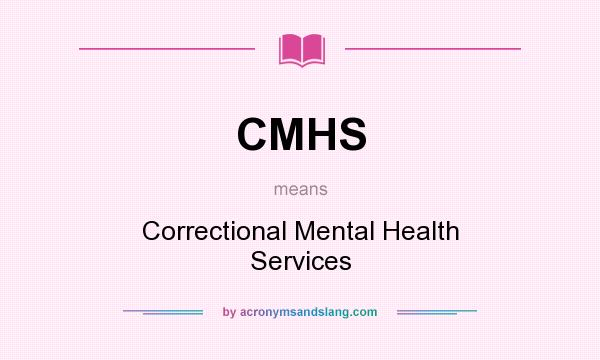 What does CMHS mean? It stands for Correctional Mental Health Services