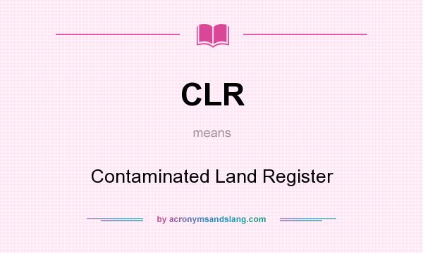 What does CLR mean? It stands for Contaminated Land Register