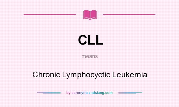 What does CLL mean? It stands for Chronic Lymphocyctic Leukemia