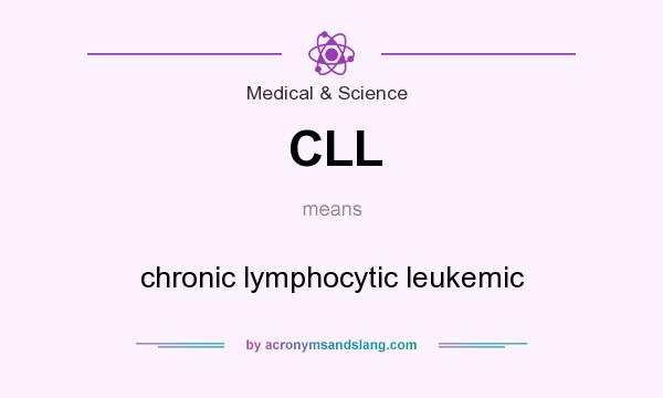 What does CLL mean? It stands for chronic lymphocytic leukemic