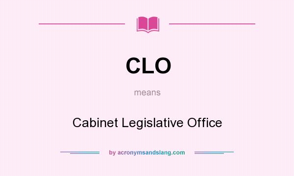 What does CLO mean? It stands for Cabinet Legislative Office
