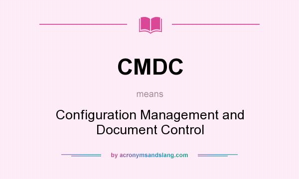 What does CMDC mean? It stands for Configuration Management and Document Control