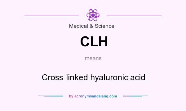 What does CLH mean? It stands for Cross-linked hyaluronic acid