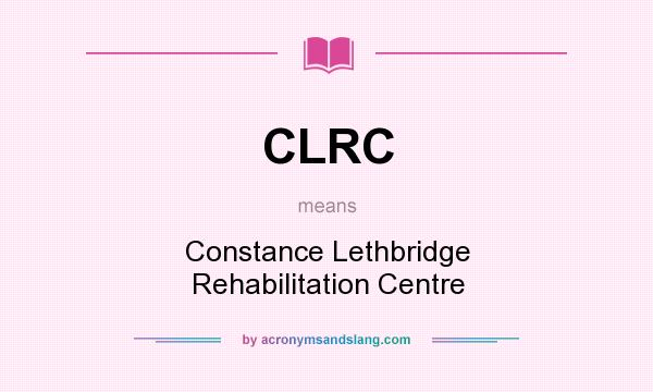 What does CLRC mean? It stands for Constance Lethbridge Rehabilitation Centre